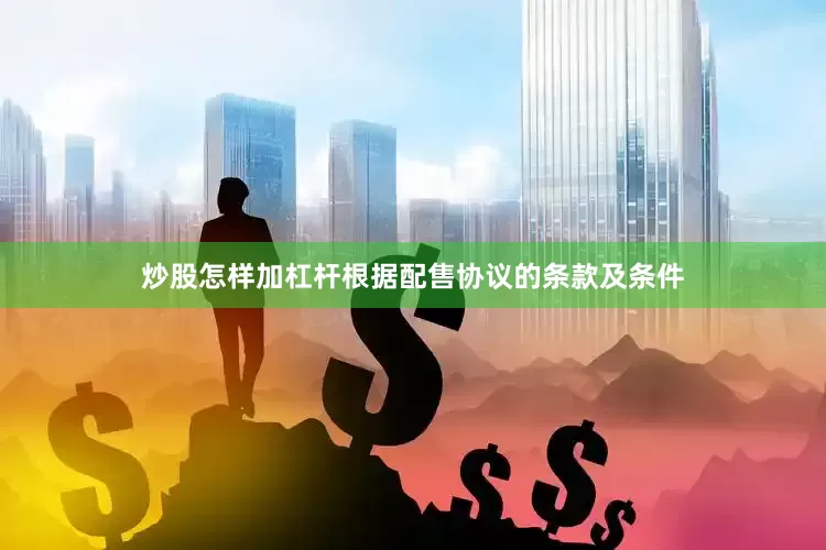 炒股怎样加杠杆根据配售协议的条款及条件
