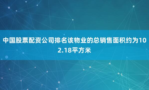 中国股票配资公司排名该物业的总销售面积约为102.18平方米