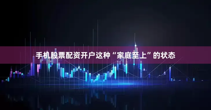 手机股票配资开户这种“家庭至上”的状态