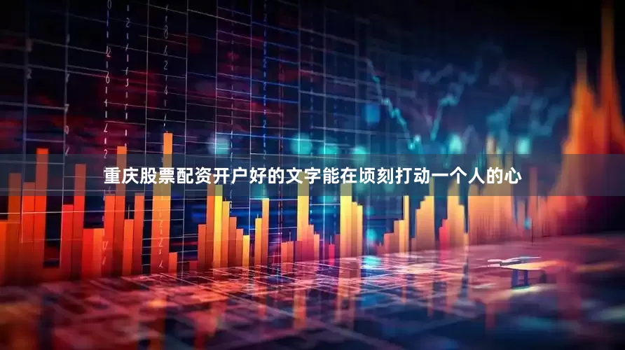 重庆股票配资开户好的文字能在顷刻打动一个人的心