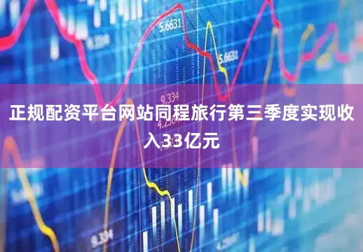 正规配资平台网站同程旅行第三季度实现收入33亿元
