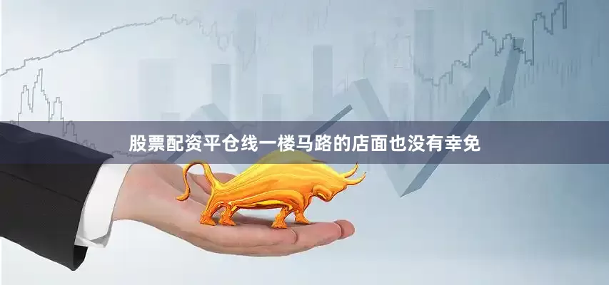 股票配资平仓线一楼马路的店面也没有幸免