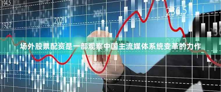 场外股票配资是一部观察中国主流媒体系统变革的力作