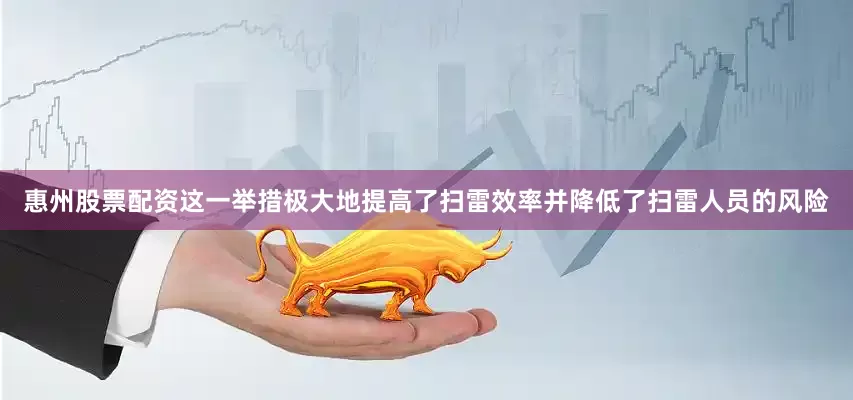 惠州股票配资这一举措极大地提高了扫雷效率并降低了扫雷人员的风险