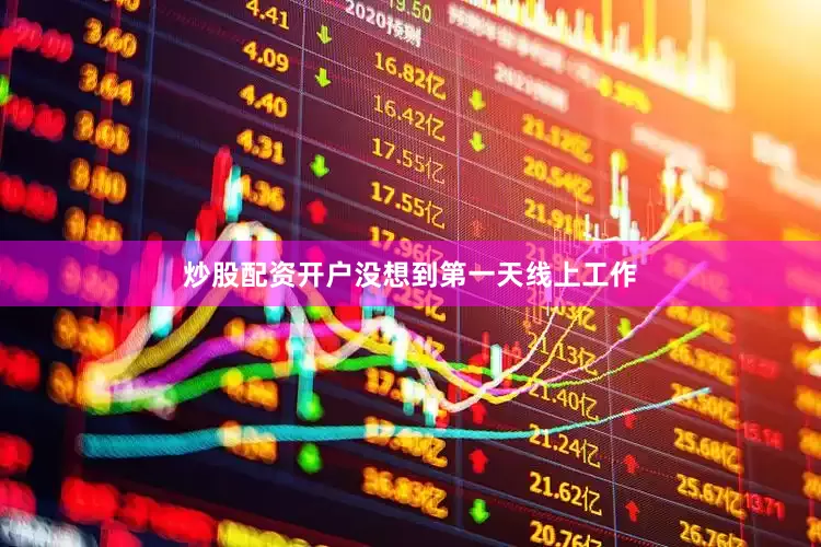 炒股配资开户没想到第一天线上工作