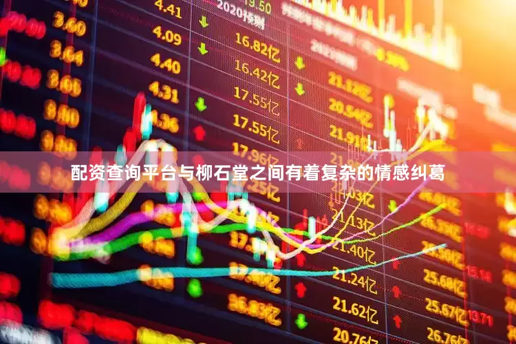 配资查询平台与柳石堂之间有着复杂的情感纠葛