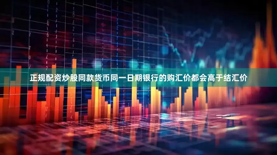 正规配资炒股同款货币同一日期银行的购汇价都会高于结汇价