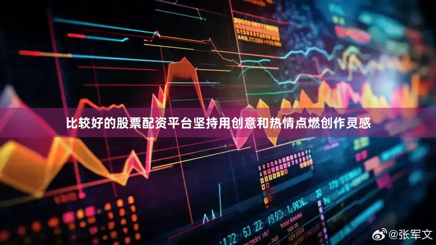 比较好的股票配资平台坚持用创意和热情点燃创作灵感