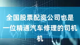 全国股票配资公司也是一位精通汽车修理的司机