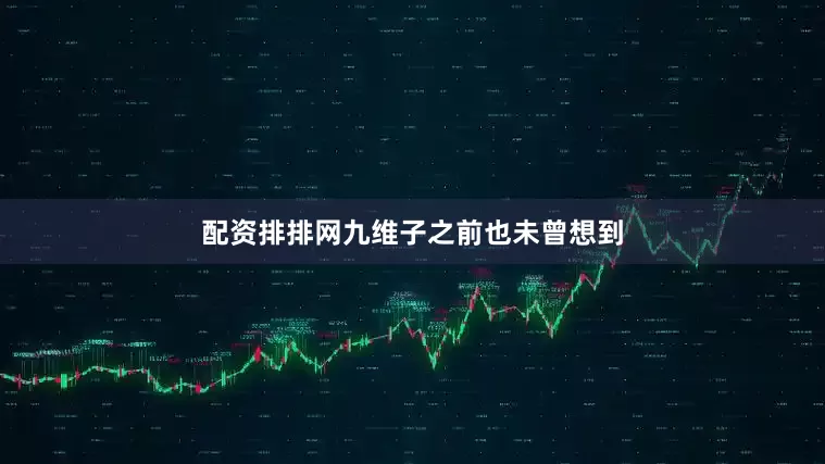 配资排排网九维子之前也未曾想到