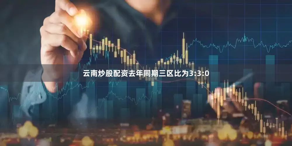云南炒股配资去年同期三区比为3:3:0