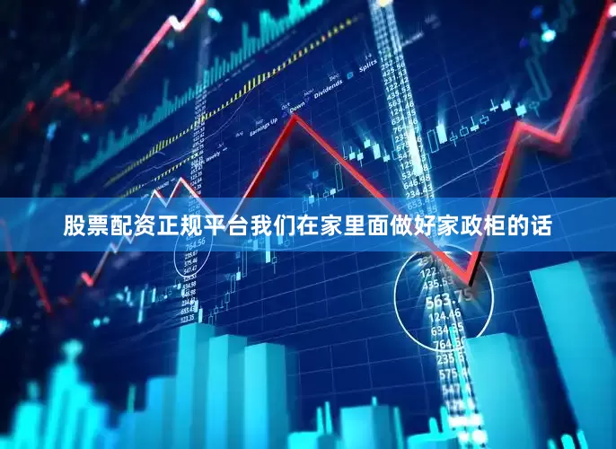 股票配资正规平台我们在家里面做好家政柜的话