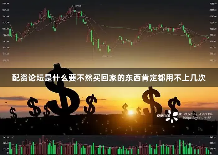 配资论坛是什么要不然买回家的东西肯定都用不上几次