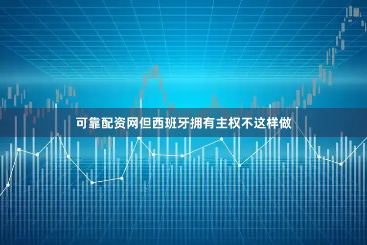可靠配资网但西班牙拥有主权不这样做