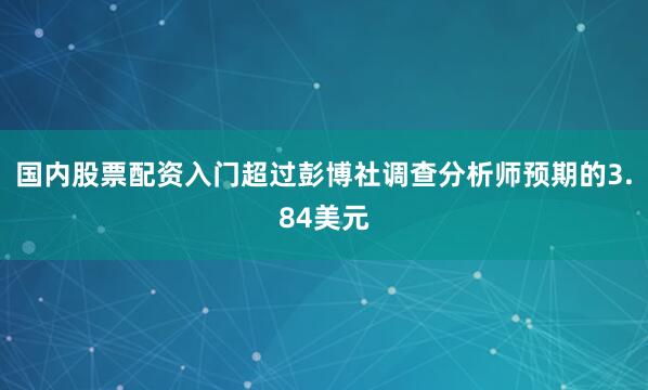 国内股票配资入门超过彭博社调查分析师预期的3.84美元