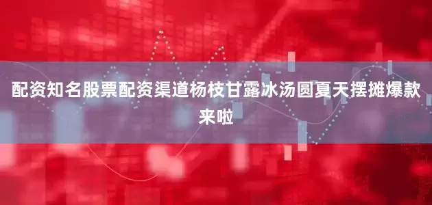 配资知名股票配资渠道杨枝甘露冰汤圆夏天摆摊爆款来啦