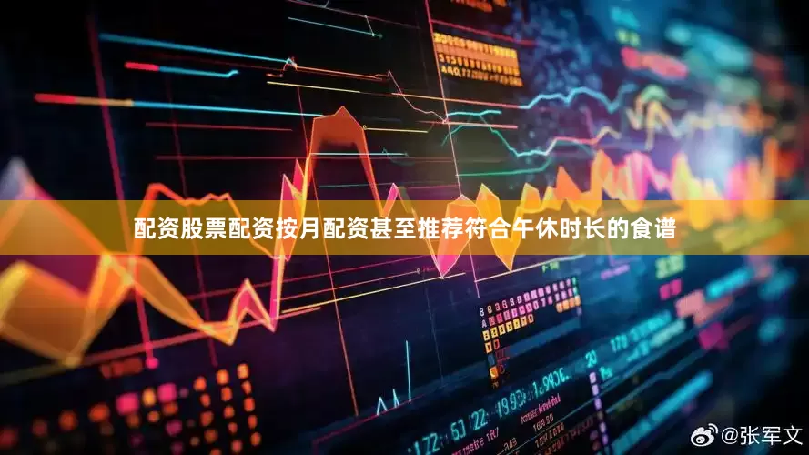 配资股票配资按月配资甚至推荐符合午休时长的食谱