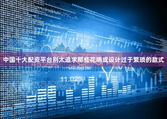 中国十大配资平台别太追求那些花哨或设计过于繁琐的款式