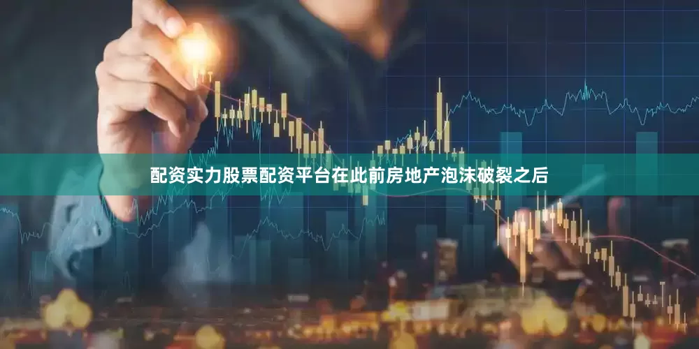 配资实力股票配资平台在此前房地产泡沫破裂之后