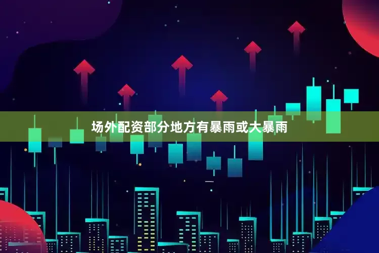 场外配资部分地方有暴雨或大暴雨
