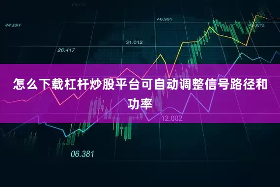 怎么下载杠杆炒股平台可自动调整信号路径和功率