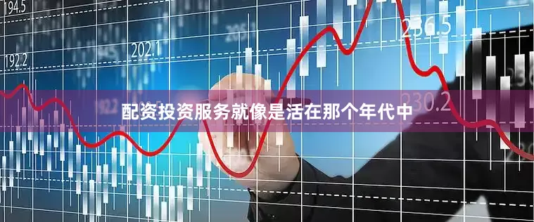 配资投资服务就像是活在那个年代中