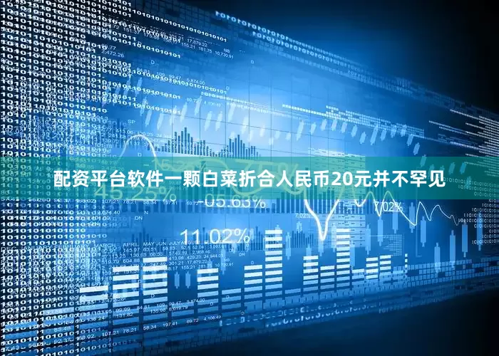 配资平台软件一颗白菜折合人民币20元并不罕见