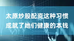 太原炒股配资这种习惯成就了她们健康的本钱