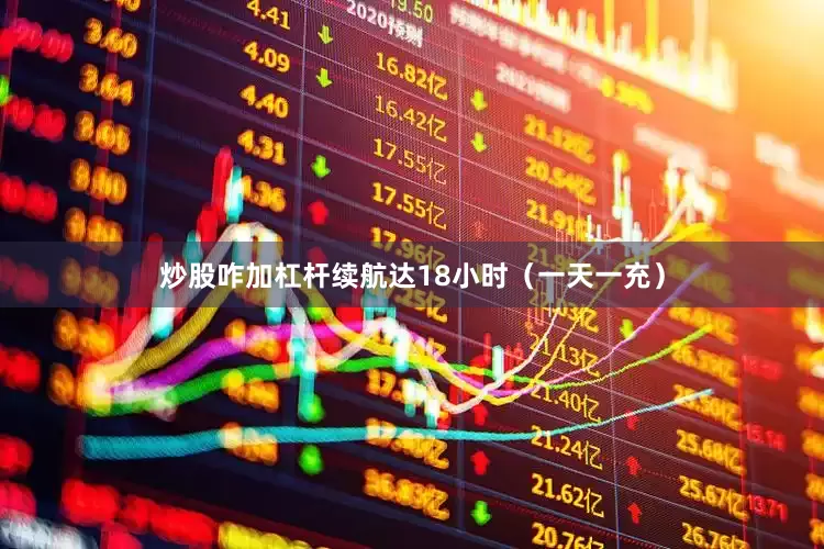 炒股咋加杠杆续航达18小时（一天一充）