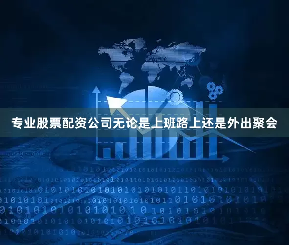 专业股票配资公司无论是上班路上还是外出聚会