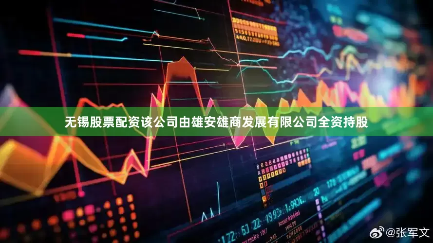 无锡股票配资该公司由雄安雄商发展有限公司全资持股