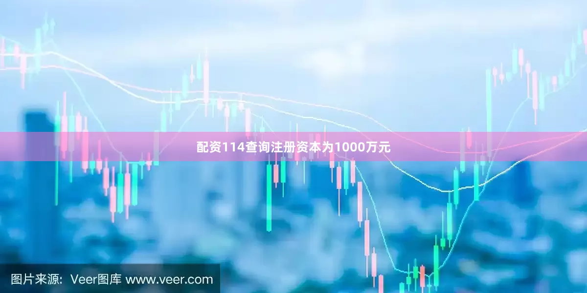 配资114查询注册资本为1000万元