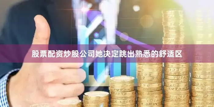 股票配资炒股公司她决定跳出熟悉的舒适区