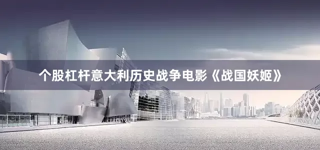 个股杠杆意大利历史战争电影《战国妖姬》