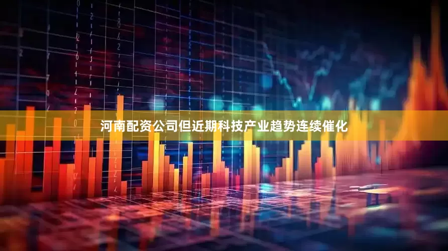 河南配资公司但近期科技产业趋势连续催化