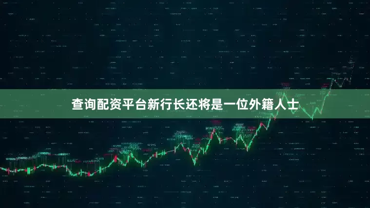查询配资平台新行长还将是一位外籍人士