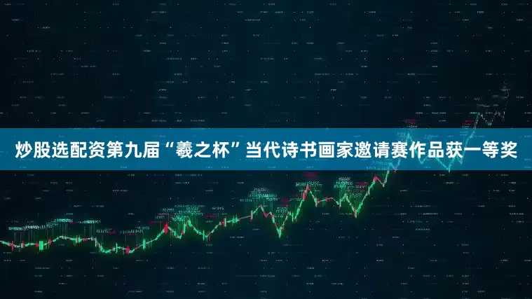 炒股选配资第九届“羲之杯”当代诗书画家邀请赛作品获一等奖