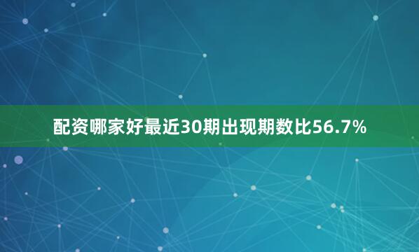 配资哪家好最近30期出现期数比56.7%