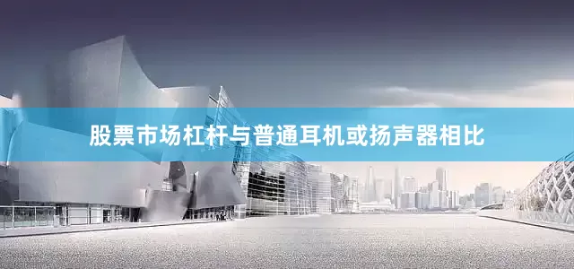 股票市场杠杆与普通耳机或扬声器相比