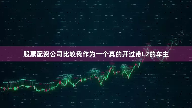 股票配资公司比较我作为一个真的开过带L2的车主